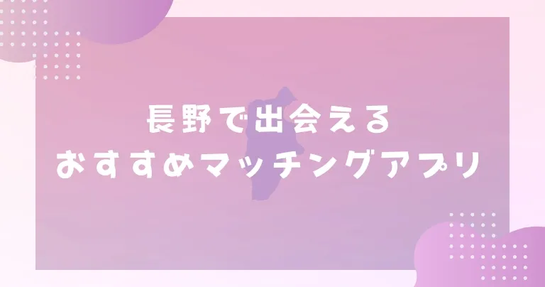 【2025年】長野で出会えるおすすめマッチングアプリ7選！山が多くても安心して出会えるアプリを紹介！