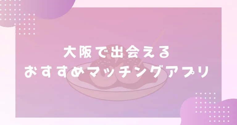 【2025年】大阪で出会えるおすすめマッチングアプリ7選！出会うノウハウを解説