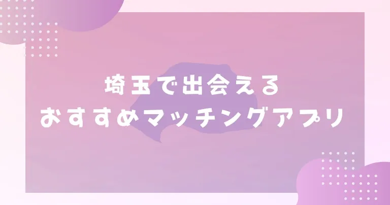 【2023年】埼玉で出会えるおすすめマッチングアプリ7選！人気のデートスポットも紹介