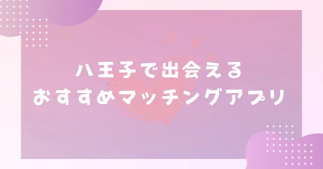 【2025年】八王子で出会えるおすすめマッチングアプリ7選！利用するべき理由や出会えるアプリを紹介！