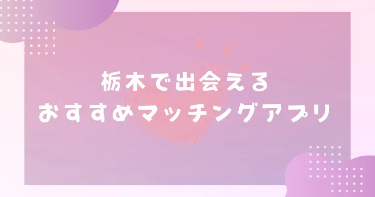 【2023年】栃木で出会えるおすすめマッチングアプリ7選！観光地でのデートスポットも紹介